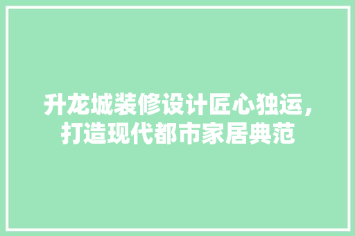 升龙城装修设计匠心独运，打造现代都市家居典范