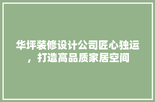 华坪装修设计公司匠心独运，打造高品质家居空间