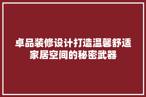卓品装修设计打造温馨舒适家居空间的秘密武器