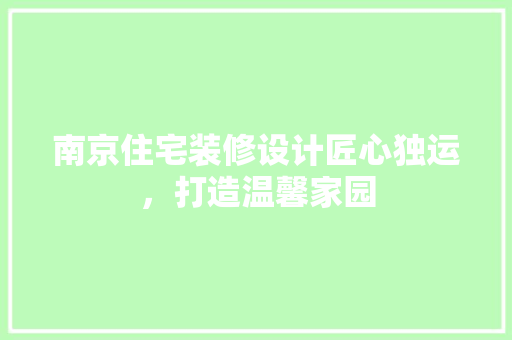 南京住宅装修设计匠心独运，打造温馨家园