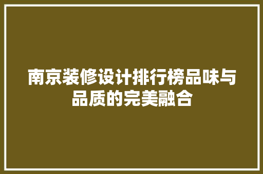 南京装修设计排行榜品味与品质的完美融合