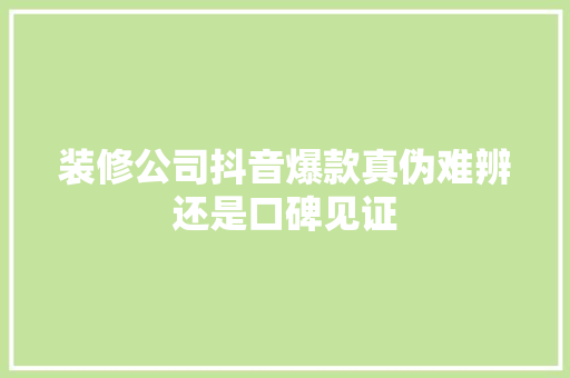 装修公司抖音爆款真伪难辨还是口碑见证