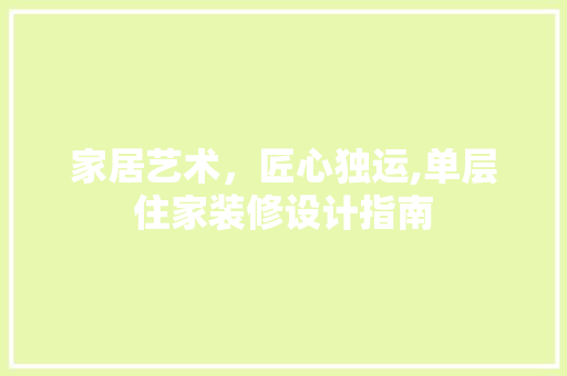 家居艺术，匠心独运,单层住家装修设计指南