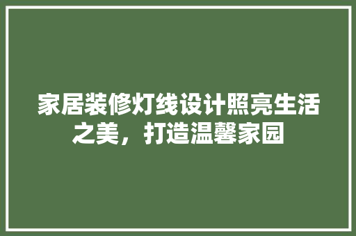 家居装修灯线设计照亮生活之美，打造温馨家园