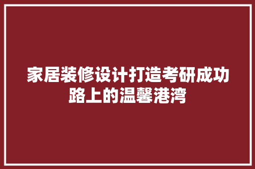 家居装修设计打造考研成功路上的温馨港湾