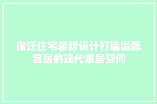 宿迁住宅装修设计打造温馨宜居的现代家居空间