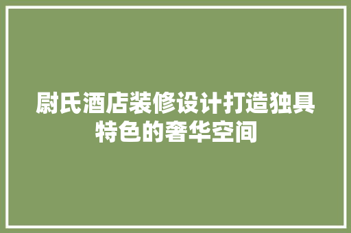 尉氏酒店装修设计打造独具特色的奢华空间