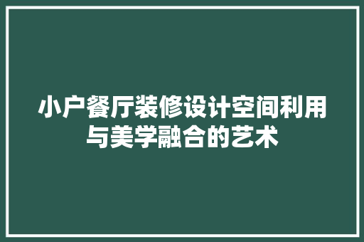 小户餐厅装修设计空间利用与美学融合的艺术