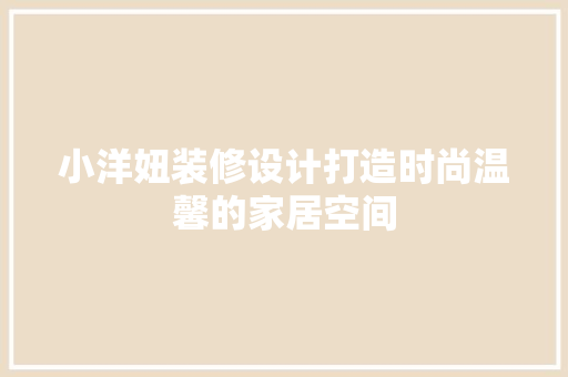 小洋妞装修设计打造时尚温馨的家居空间