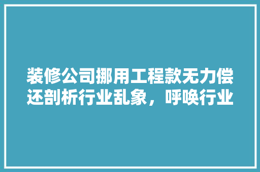 装修公司挪用工程款无力偿还剖析行业乱象，呼唤行业规范