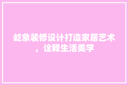 屹象装修设计打造家居艺术，诠释生活美学