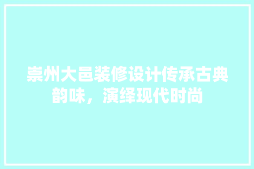 崇州大邑装修设计传承古典韵味，演绎现代时尚