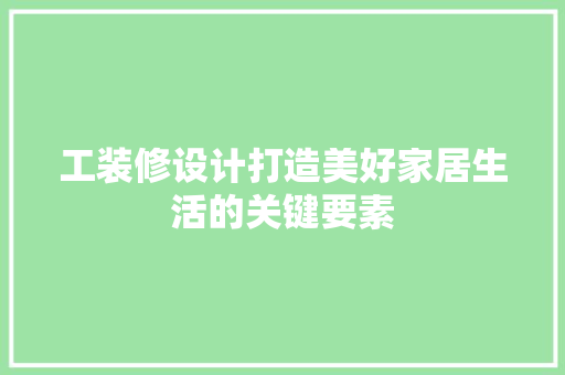工装修设计打造美好家居生活的关键要素