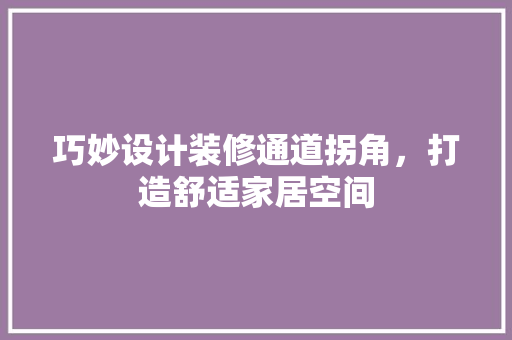 巧妙设计装修通道拐角，打造舒适家居空间