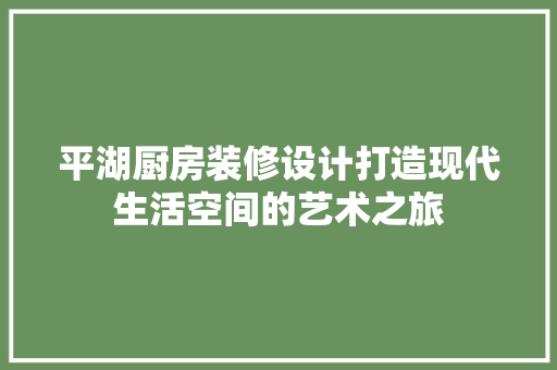 平湖厨房装修设计打造现代生活空间的艺术之旅
