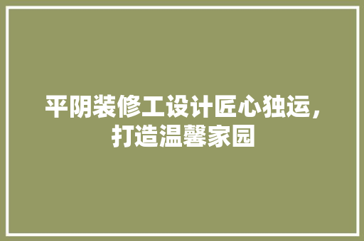 平阴装修工设计匠心独运，打造温馨家园