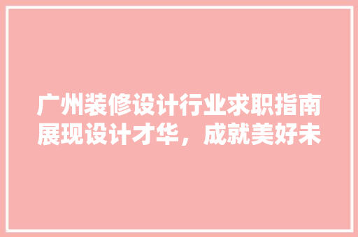 广州装修设计行业求职指南展现设计才华，成就美好未来