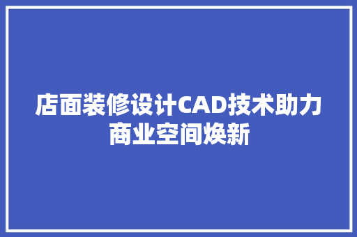 店面装修设计CAD技术助力商业空间焕新