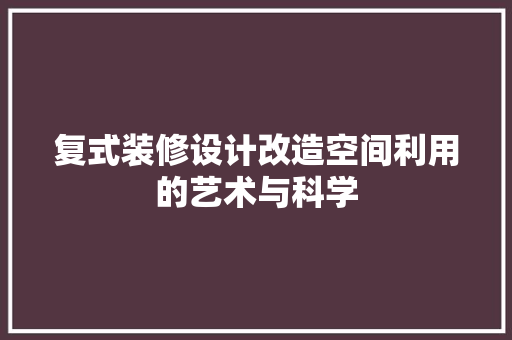 复式装修设计改造空间利用的艺术与科学