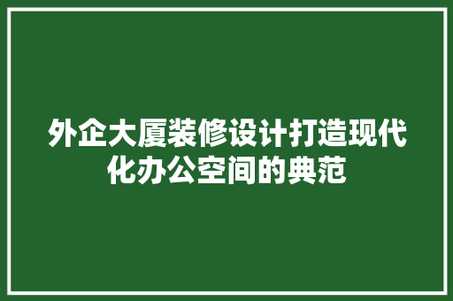 外企大厦装修设计打造现代化办公空间的典范