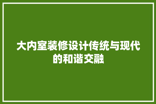 大内室装修设计传统与现代的和谐交融