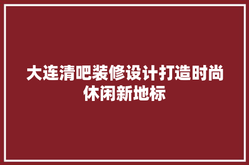大连清吧装修设计打造时尚休闲新地标