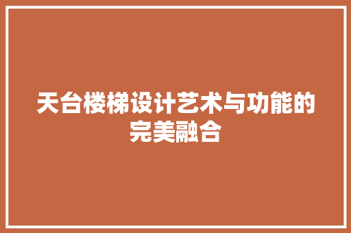 天台楼梯设计艺术与功能的完美融合