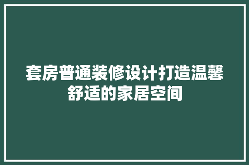 套房普通装修设计打造温馨舒适的家居空间