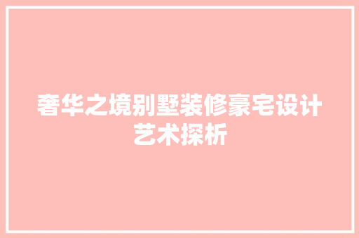 奢华之境别墅装修豪宅设计艺术探析
