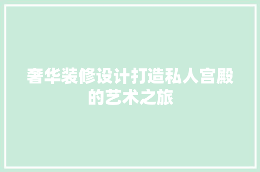 奢华装修设计打造私人宫殿的艺术之旅