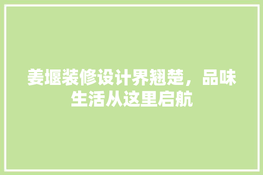 姜堰装修设计界翘楚，品味生活从这里启航