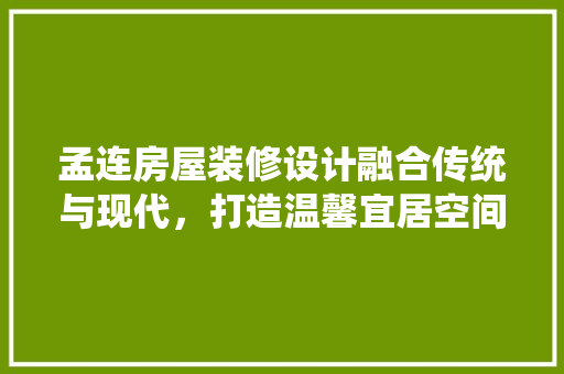 孟连房屋装修设计融合传统与现代，打造温馨宜居空间