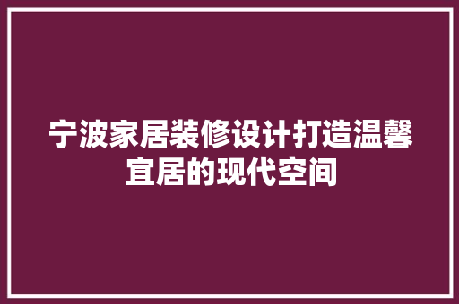 宁波家居装修设计打造温馨宜居的现代空间
