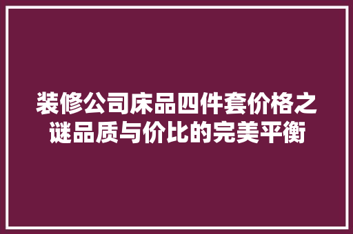 装修公司床品四件套价格之谜品质与价比的完美平衡