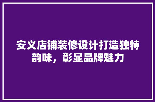 安义店铺装修设计打造独特韵味，彰显品牌魅力