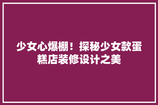 少女心爆棚！探秘少女款蛋糕店装修设计之美