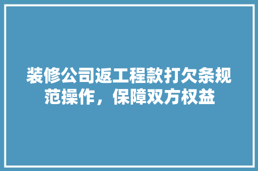 装修公司返工程款打欠条规范操作，保障双方权益