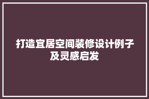 打造宜居空间装修设计例子及灵感启发
