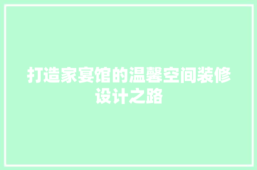 打造家宴馆的温馨空间装修设计之路