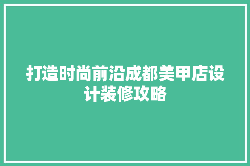 打造时尚前沿成都美甲店设计装修攻略