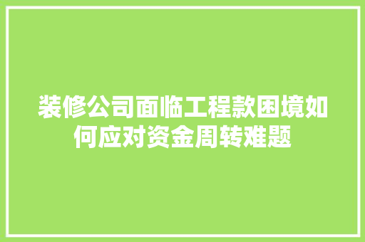 装修公司面临工程款困境如何应对资金周转难题
