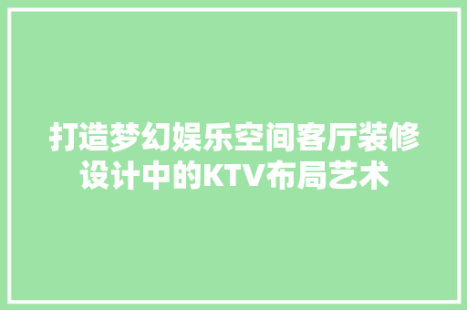 打造梦幻娱乐空间客厅装修设计中的KTV布局艺术