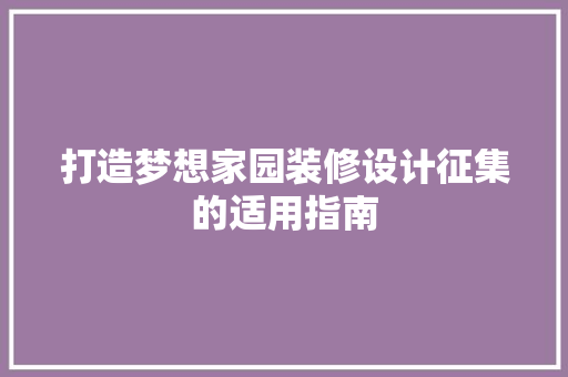 打造梦想家园装修设计征集的适用指南
