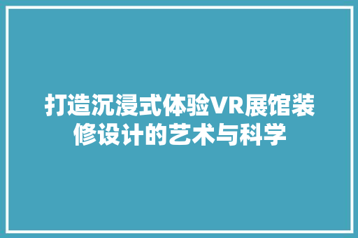 打造沉浸式体验VR展馆装修设计的艺术与科学