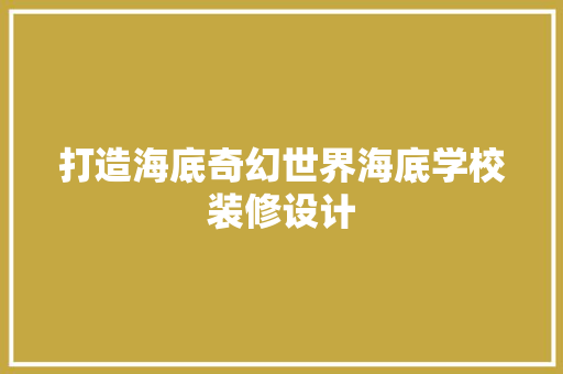 打造海底奇幻世界海底学校装修设计