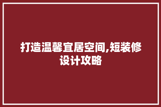 打造温馨宜居空间,短装修设计攻略