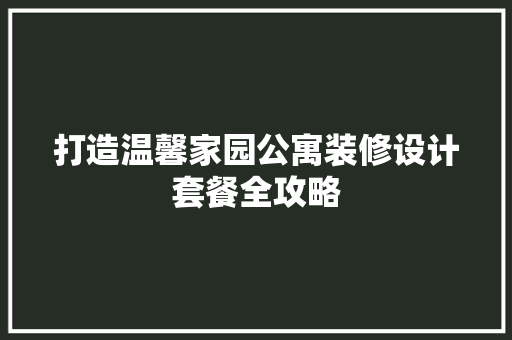 打造温馨家园公寓装修设计套餐全攻略