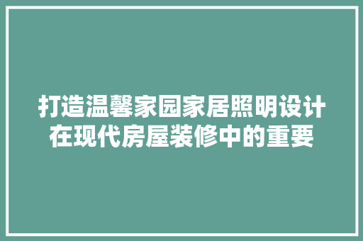 打造温馨家园家居照明设计在现代房屋装修中的重要