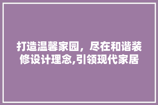 打造温馨家园，尽在和谐装修设计理念,引领现代家居潮流