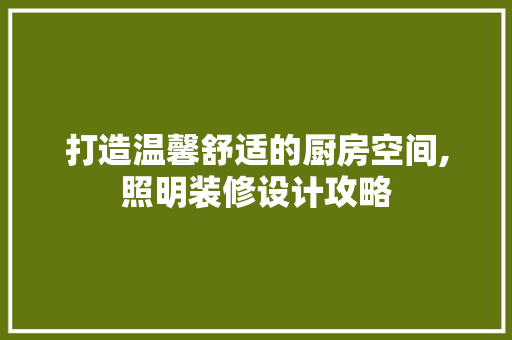 打造温馨舒适的厨房空间,照明装修设计攻略